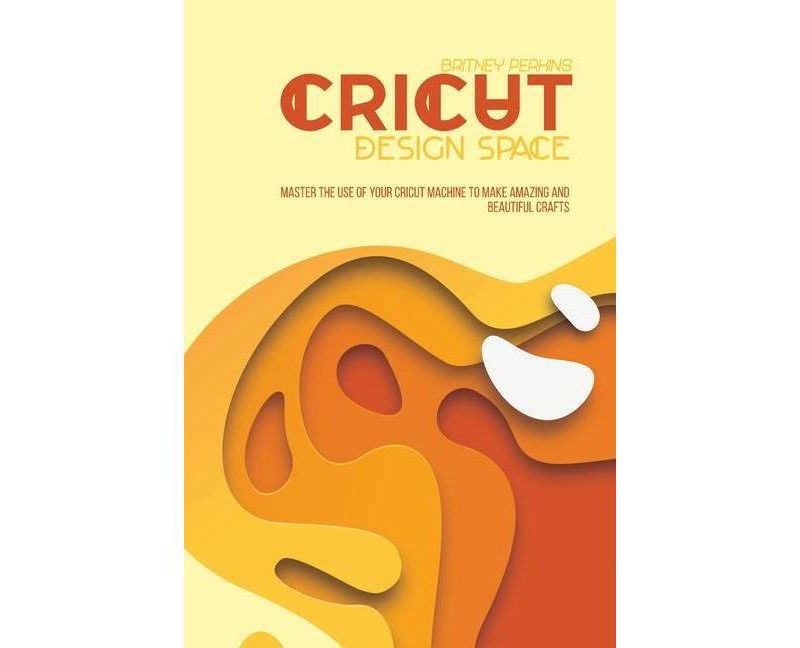 Cricut Design Space - by  Britney Perkins (Paperback)