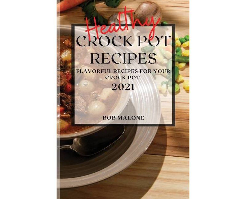 Healthy Crock Pot Recipes 2021 - by  Bob Malone (Paperback)