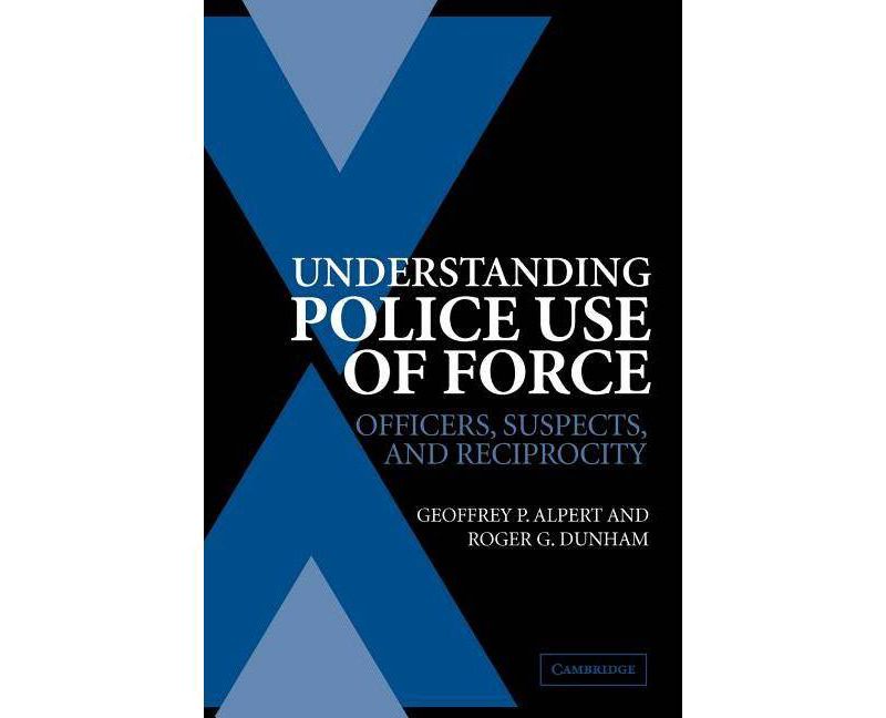 Understanding Police Use of Force - (Cambridge Studies in Criminology) by  Geoffrey P Alpert & Roger G Dunham (Paperback)