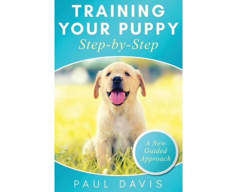 Training Your Puppy StepBy-Step A How-To Guide to Early and Positively Train Your Dog. Tips and Tricks and Effective Techniques for Different Kinds