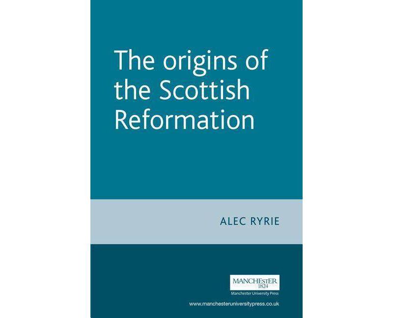 The Origins of the Scottish Reformation - (Politics, Culture and Society in Early Modern Britain) Annotated by  Alec Ryrie (Hardcover)
