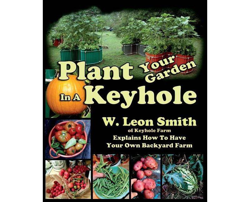 Plant Your Garden In A Keyhole - by  W Leon Smith (Paperback)