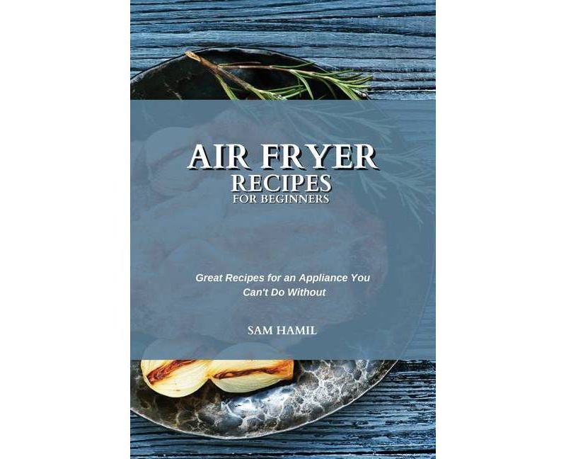 Air Fryer Recipes for Beginners - by  Sam Hamil (Paperback)