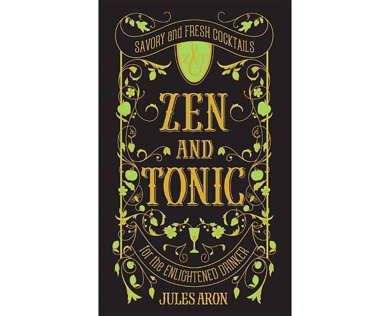Zen and Tonic : Savory and Fresh Cocktails for the Enlightened Drinker (Hardcover) (Jules Aron)