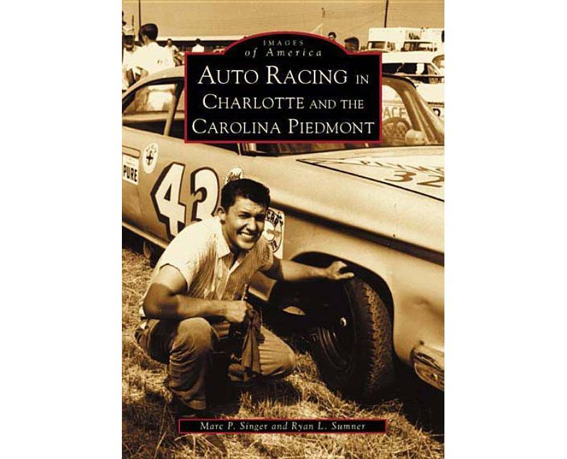 Auto Racing in Charlotte and the Carolina Piedmont - by Marc P. Singer (Paperback)