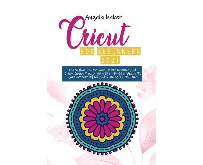 Cricut for begginers 2021 - by  Angela Baker (Paperback)