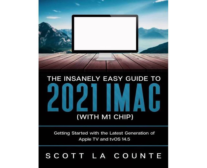The Insanely Easy Guide to the 2021 iMac (with M1 Chip) - by  Scott La Counte (Paperback)