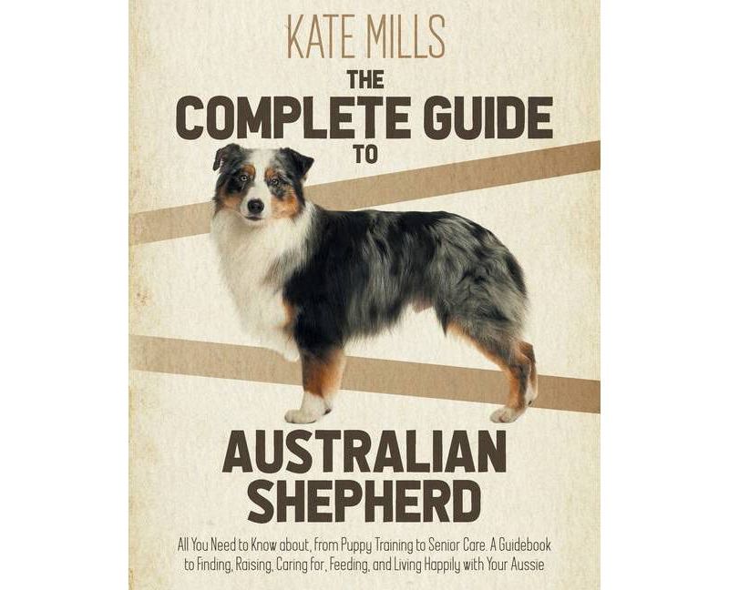 The Complete Guide to Australian Shepherd - by  Kate Mills (Paperback)