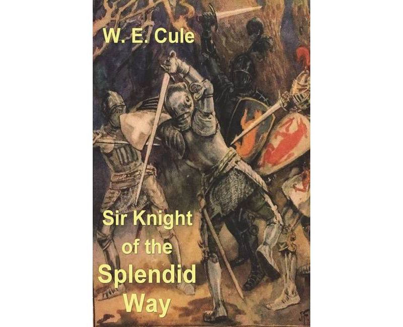 Sir Knight of the Splendid Way - by  W E Cule (Paperback)