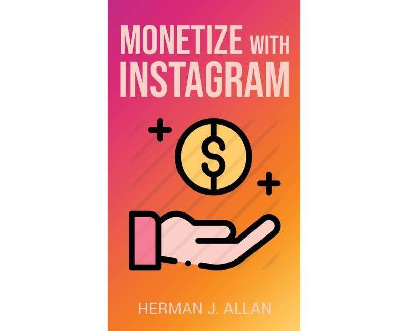 Monetize with Instagram - (The Power of Social Media for Your Future) by  Herman J Allan (Hardcover)