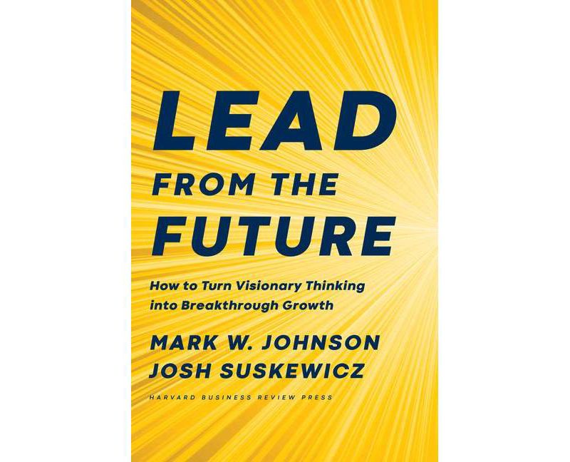 Lead from the Future - by  Mark W Johnson & Josh Suskewicz (Hardcover)