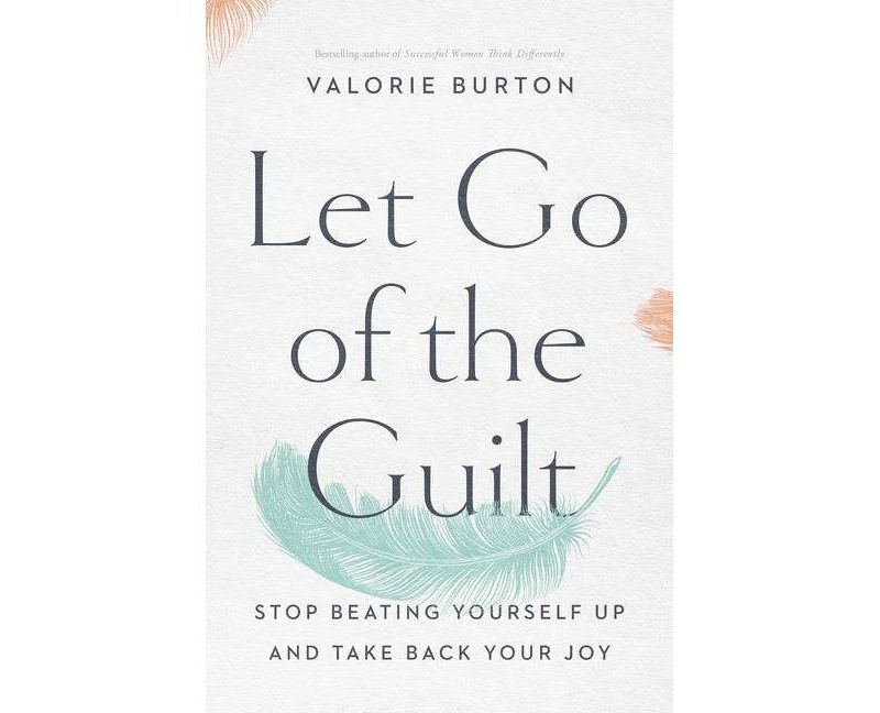 Let Go of the Guilt: Stop Beating Yourself Up and Take Back - by Valorie Burton (Paperback)