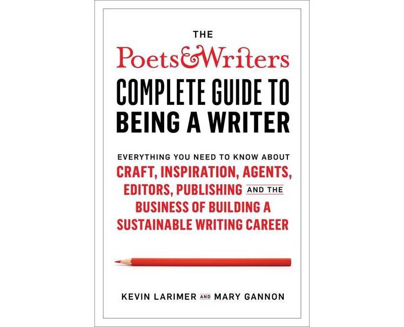 The Poets & Writers Complete Guide to Being a Writer - by  Kevin Larimer & Mary Gannon (Hardcover)
