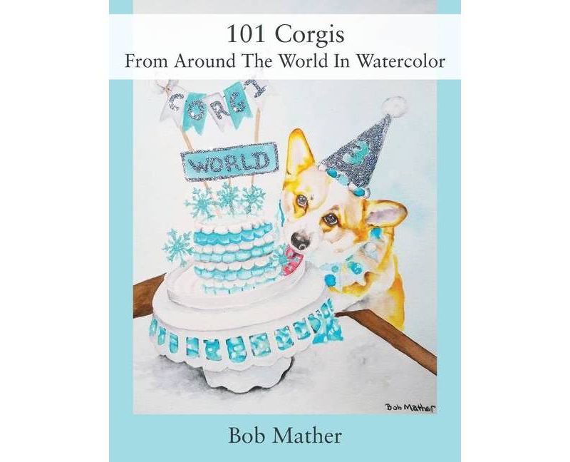 101 Corgis From Around The World In Watercolor - by  Bob Mather (Hardcover)