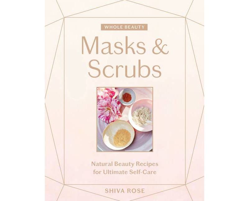 Whole Beauty: Masks & Scrubs - by Shiva Rose (Hardcover)