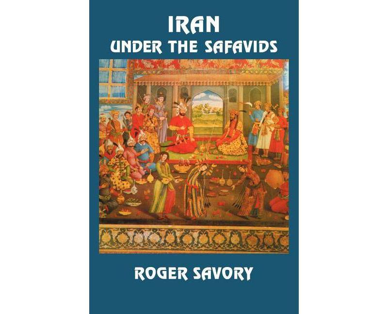 Iran Under the Safavids - by  Roger Savory (Paperback)