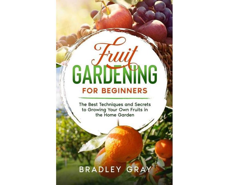 Fruit Gardening for Beginners - by  Bradley Gray (Hardcover)