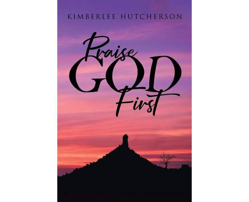 Praise God First - by  Kimberlee Hutcherson (Paperback)