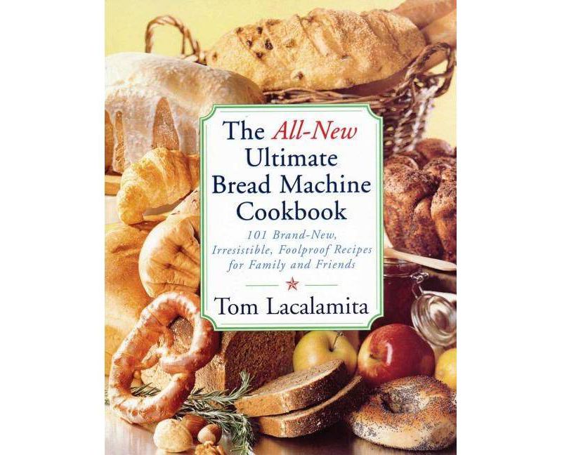 The All-New Ultimate Bread Machine Cookbook - by  Tom Lacalamita (Paperback)