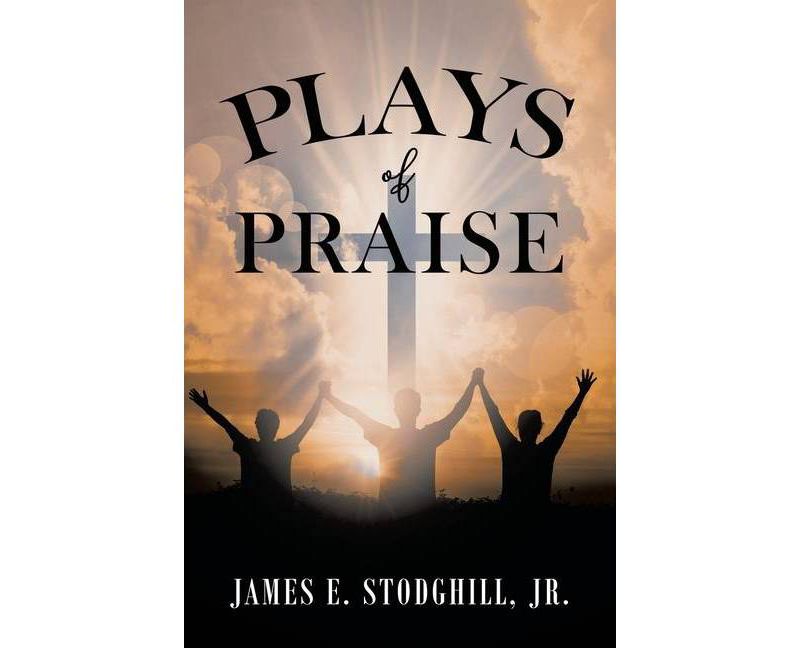 Plays of Praise - by  James E Stodghill (Paperback)