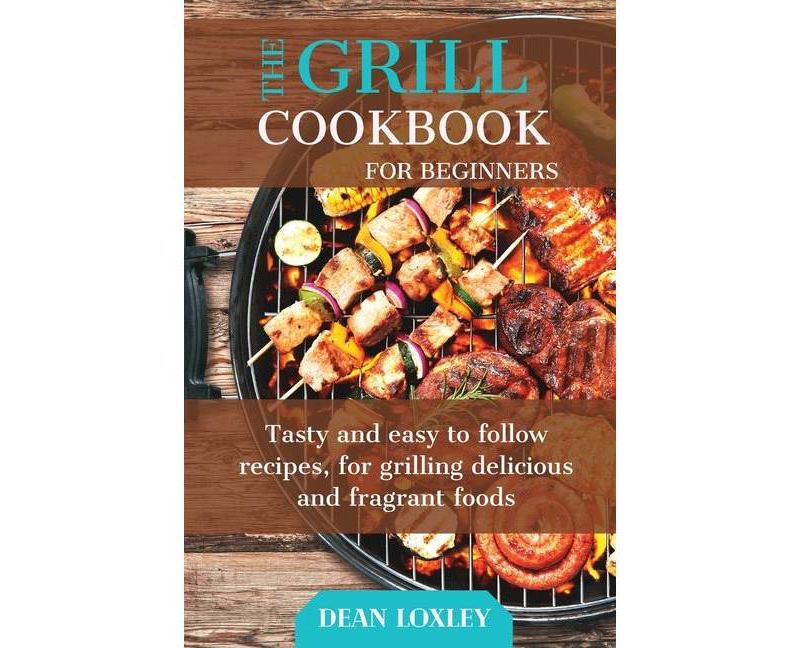 The Grill Cookbook For Beginners - by  Dean Loxley (Paperback)