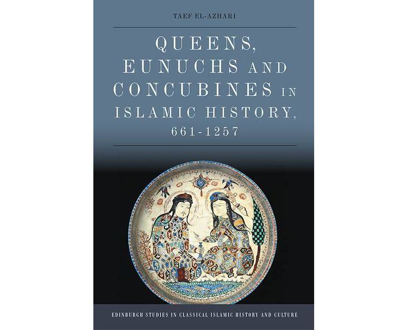 Queens, Eunuchs and Concubines in Islamic History, 661^a "1257 - (Edinburgh Studies in Classical Islamic History and Culture) by  Taef El-Azhari