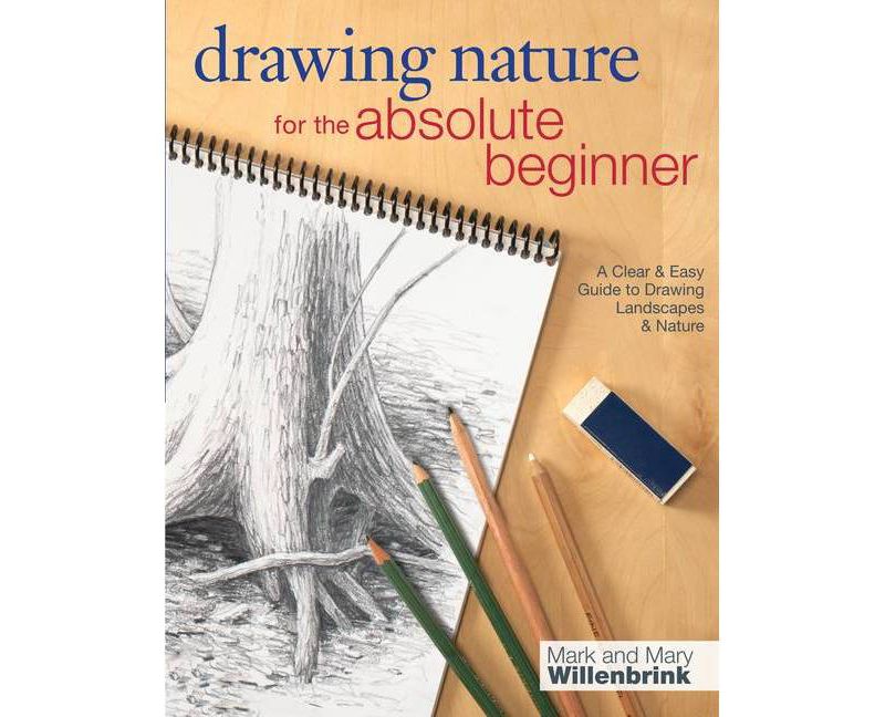 Drawing Nature for the Absolute Beginner - (Art for the Absolute Beginner) by  Mark Willenbrink & Mary Willenbrink (Paperback)