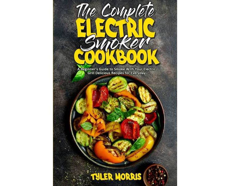 The Complete Electric Smoker Cookbook - by  Tyler Morris (Paperback)