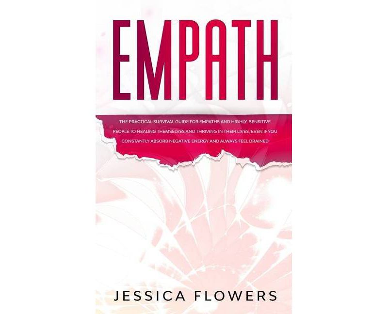 Empath The Practical Survival Guide for Empaths and Highly Sensitive People to Healing Themselves and Thriving In Their Lives, Even if You Constantly