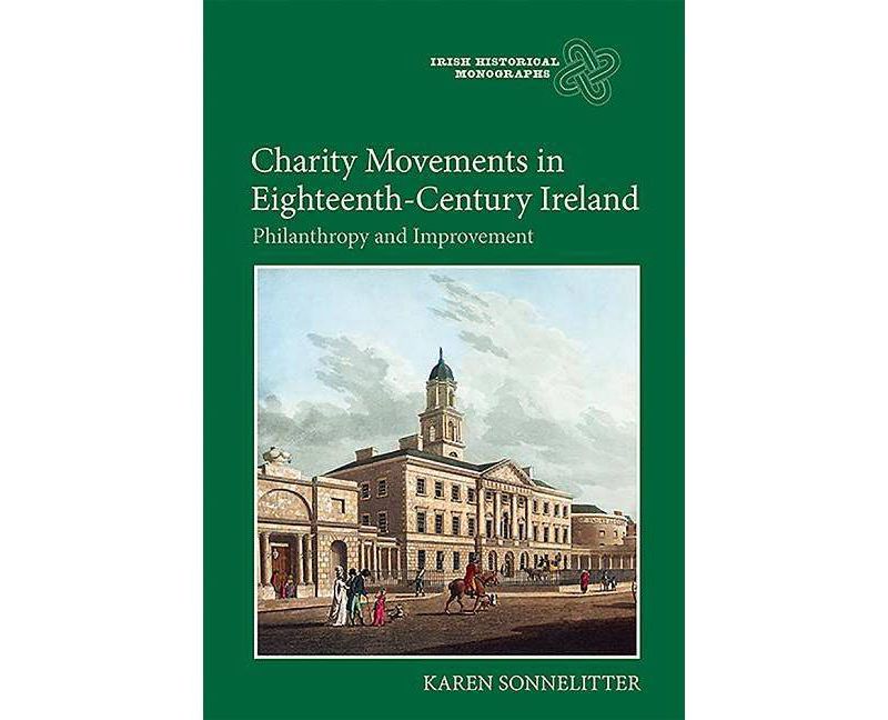 Charity Movements in Eighteenth-Century Ireland - (Irish Historical Monographs) by  Karen Sonnelitter (Hardcover)