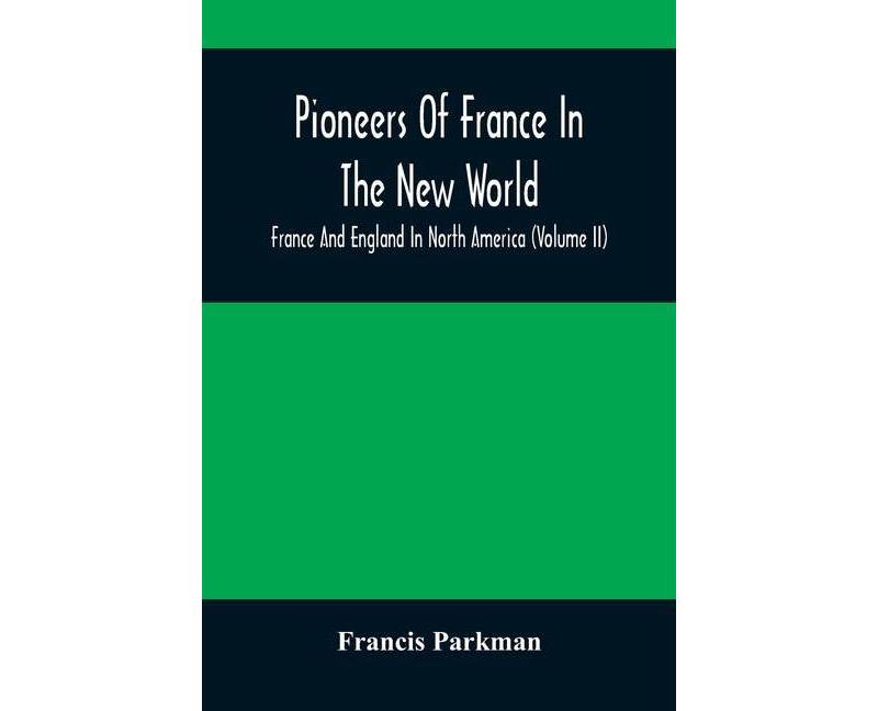 Pioneers Of France In The New World. France And England In North America (Volume II) - by  Francis Parkman (Paperback)