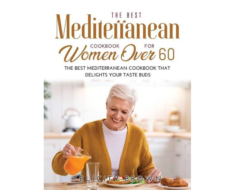 The Best Mediterranean Cookbook for Women Over 60 - by  Felicity Brown (Paperback)