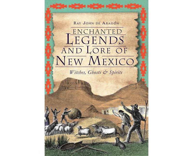 Enchanted Legends and Lore of New Mexico: Witches, Ghosts & - by Ray John De Aragon (Paperback)