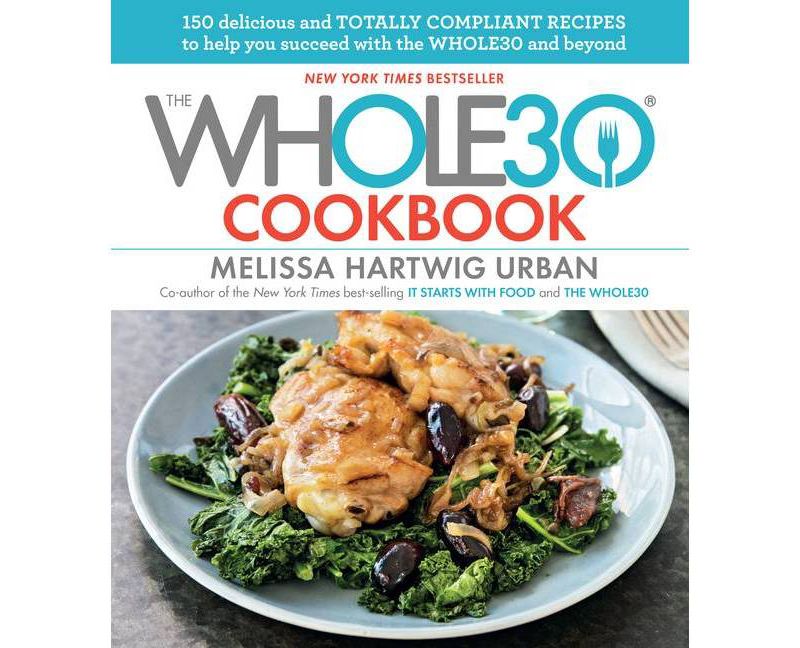 The Whole30 Cookbook: 150 Delicious and Totally Compliant Recipes to Help You Succeed with the Whole30 and Beyond - by Hartwig (Hardcover)
