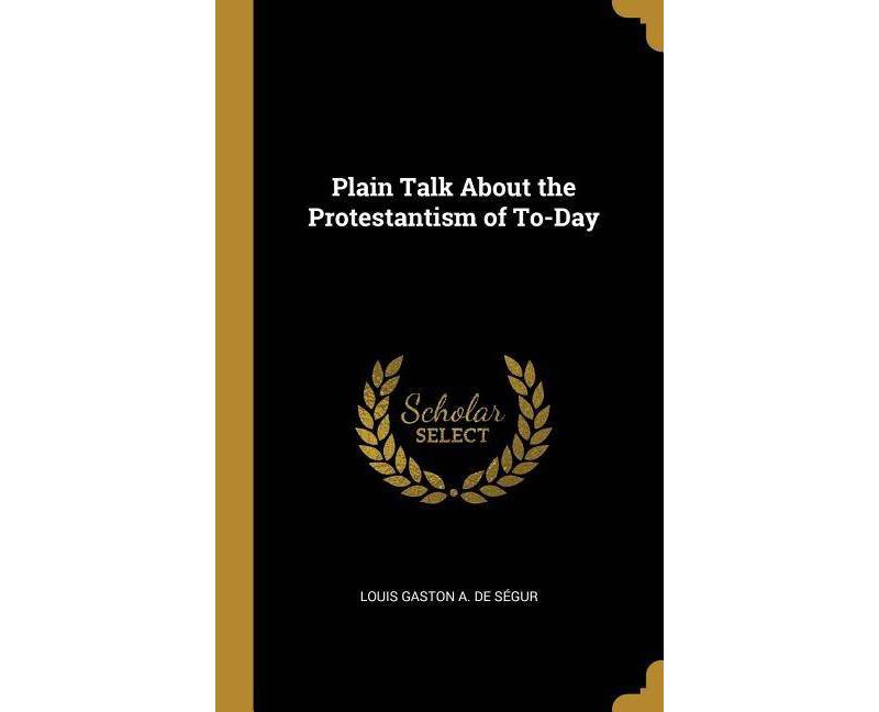 Plain Talk about the Protestantism of To-Day - by  Louis Gaston a De Segur (Hardcover)