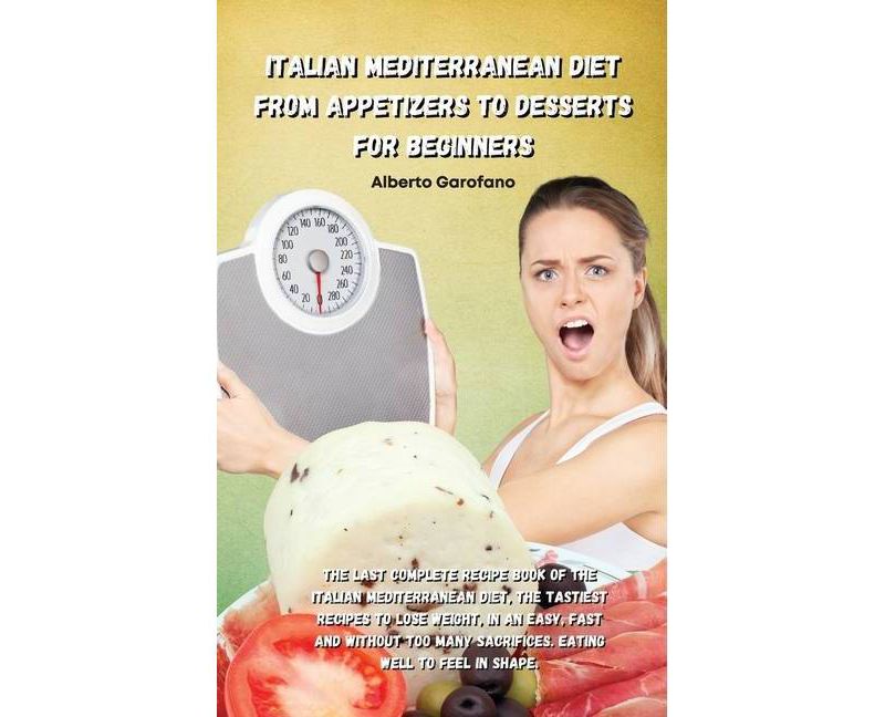 Italian Mediterranean Diet from Appetizers to Desserts for Beginners - (Hardcover)