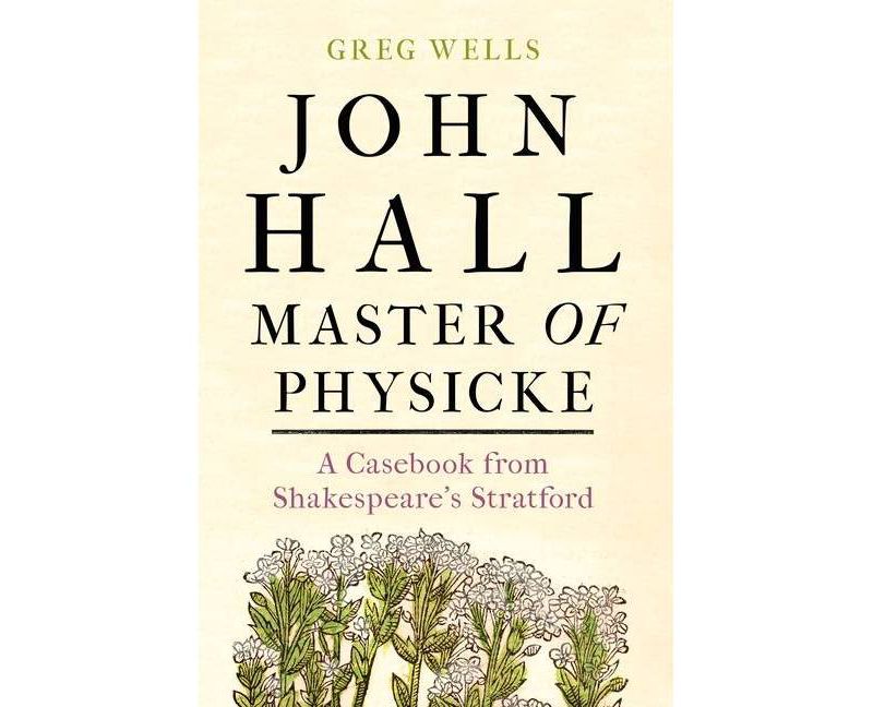 John Hall, Master of Physicke - by  Greg Wells & Paul Edmondson (Hardcover)