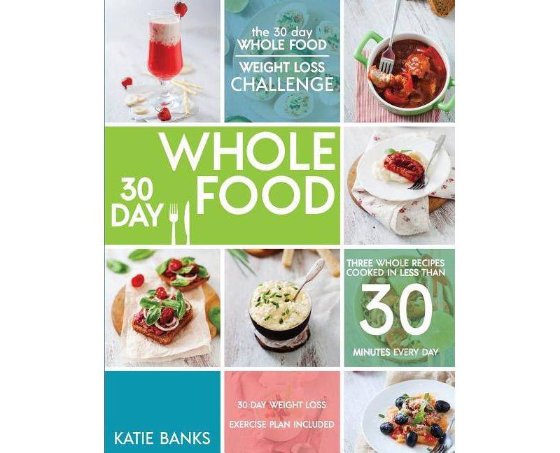 The 30 Day Whole Food Weight Loss Challenge - (30 Day Whole Food Challenge, Whole Foods, Whole Fo) by  Katie Banks (Paperback)