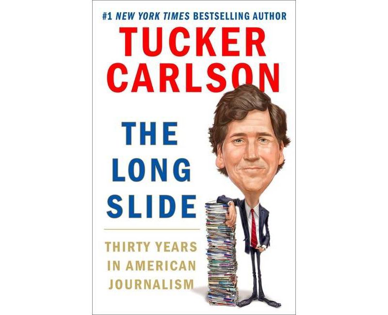 The Long Slide: Thirty Years in American Journalism - by Tucker Carlson (Hardcover)