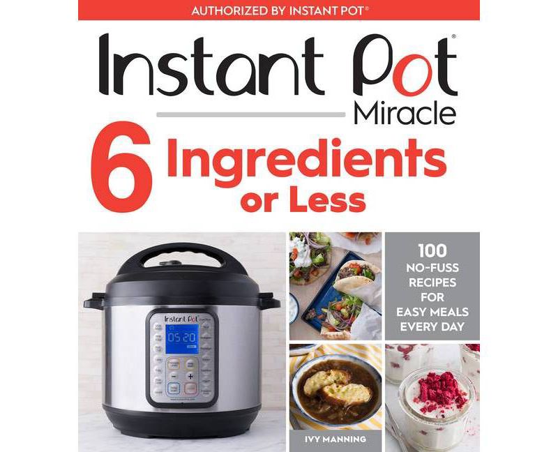 Instant Pot Miracle 6 Ingredients or Less : 100 No-Fuss Recipes for Easy Meals Every Day - (Paperback) - by Ivy Manning