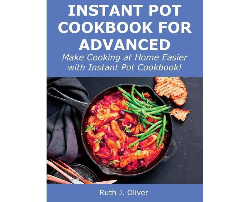 Instant Pot Cookbook for Advanced - by  Ruth J Oliver (Paperback)