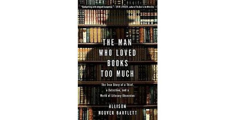 The Man Who Loved Books Too Much - by  Allison Hoover Bartlett (Paperback)