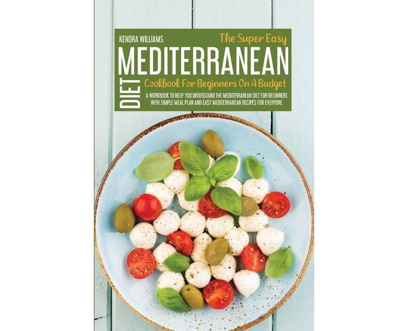 The Super Easy Mediterranean Diet Cookbook For Beginners On A Budget - (Paperback)