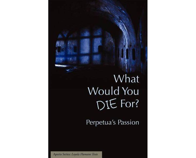 What Would You Die For? Perpetua's Passion - by  Joseph J Walsh (Paperback)