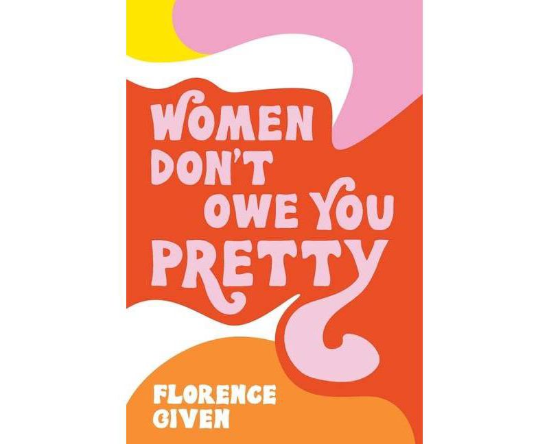 Women Don't Owe You Pretty - by Florence Given (Paperback)