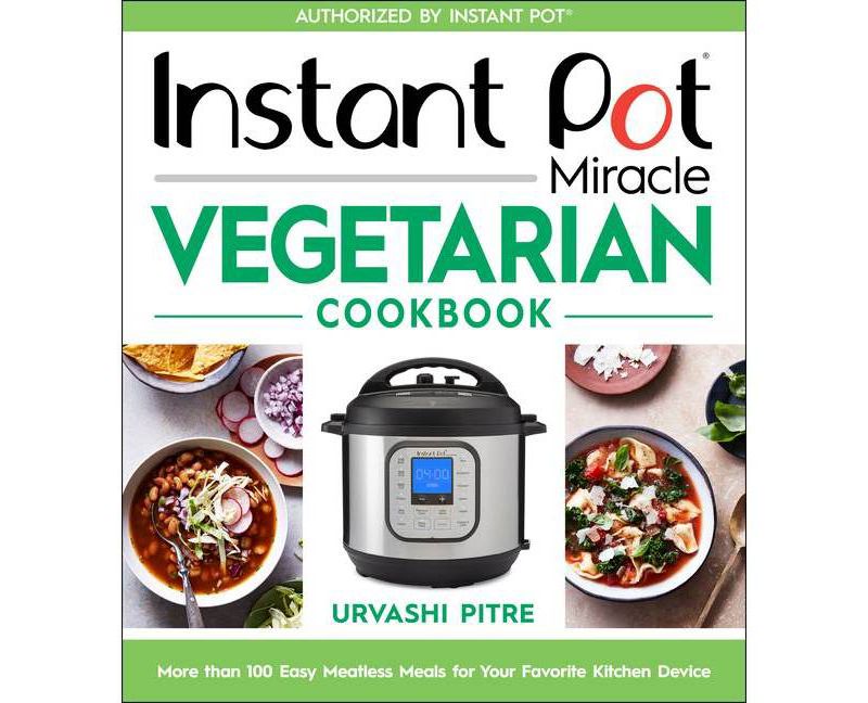Instant Pot Miracle Vegetarian Cookbook - by Urvashi Pitre (Paperback)