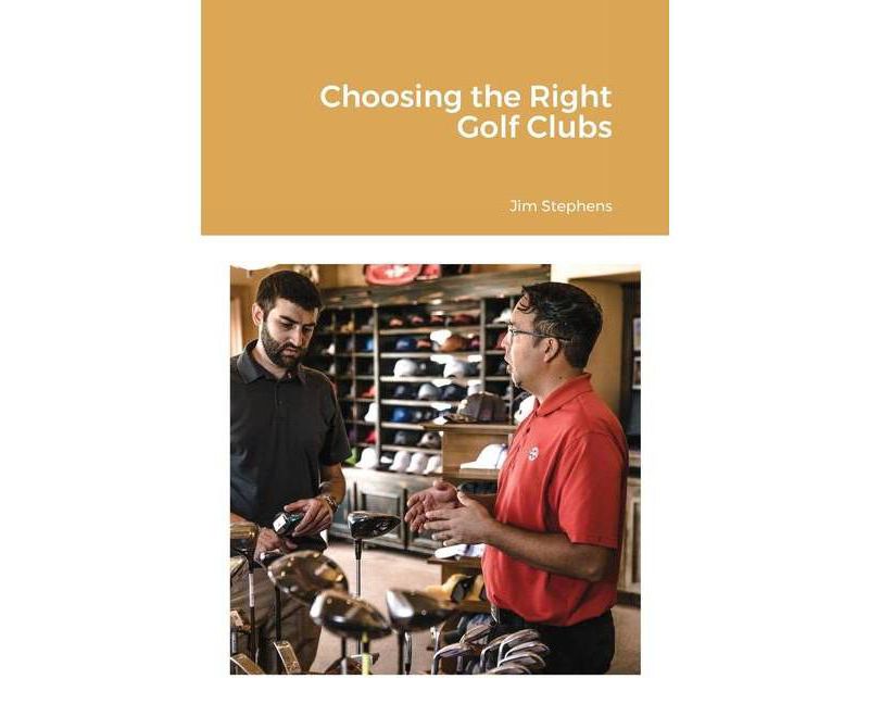 Choosing the Right Golf Clubs - by  Jim Stephens (Paperback)