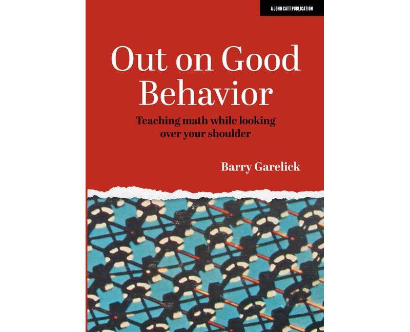 Out on Good Behavior: Teaching Math While Looking Over Your Shoulder - by  Barry Garelick (Paperback)
