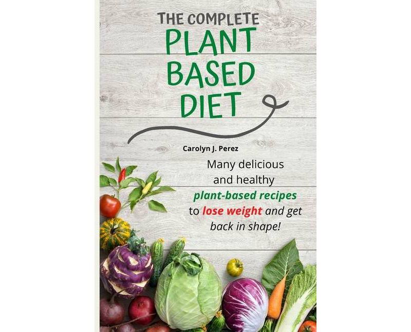 The Complete Plant-Based Diet - by  Carolyn J Perez (Paperback)