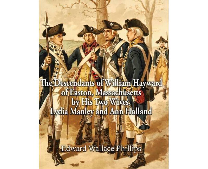 The Descendants of William Hayward of Easton, Massachusetts by His Two Wives, Lydia Manley and Ann Holland - by  Edward Wallace Phillips (Hardcover)